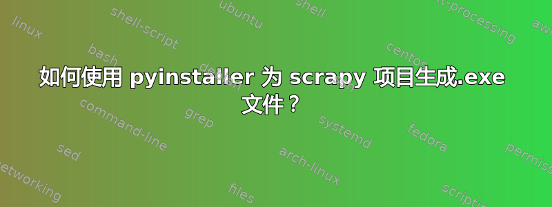 如何使用 pyinstaller 为 scrapy 项目生成.exe 文件？