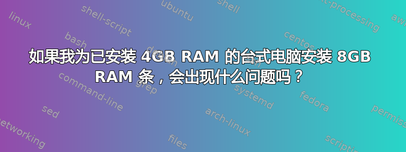 如果我为已安装 4GB RAM 的台式电脑安装 8GB RAM 条，会出现什么问题吗？