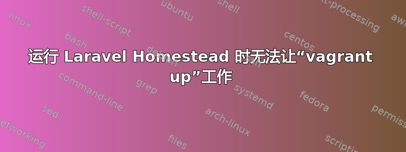 运行 Laravel Homestead 时无法让“vagrant up”工作