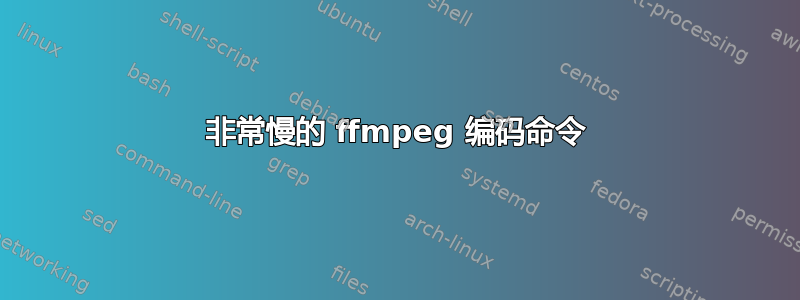 非常慢的 ffmpeg 编码命令