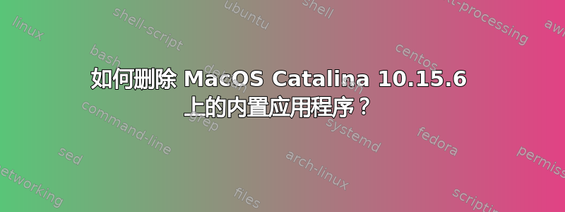 如何删除 MacOS Catalina 10.15.6 上的内置应用程序？