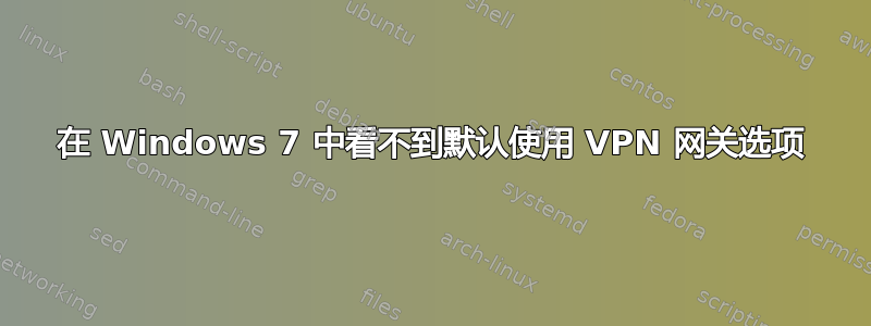 在 Windows 7 中看不到默认使用 VPN 网关选项