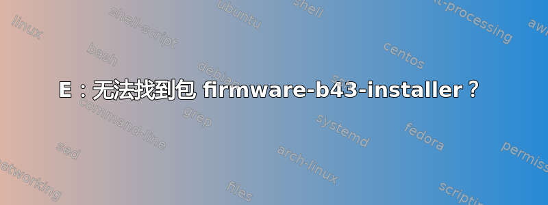 E：无法找到包 firmware-b43-installer？