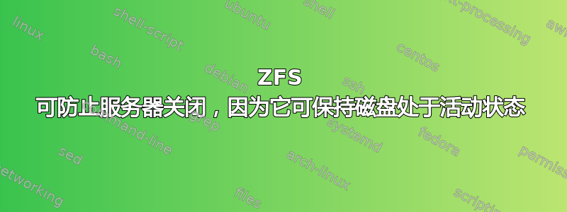 ZFS 可防止服务器关闭，因为它可保持磁盘处于活动状态