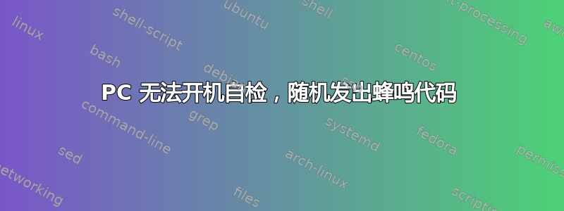 PC 无法开机自检，随机发出蜂鸣代码