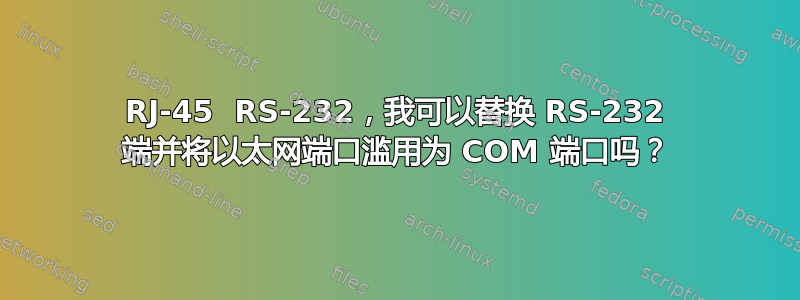 RJ-45  RS-232，我可以替换 RS-232 端并将以太网端口滥用为 COM 端口吗？