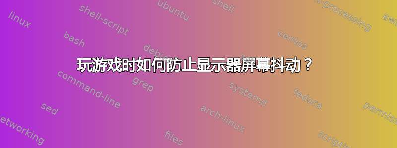 玩游戏时如何防止显示器屏幕抖动？