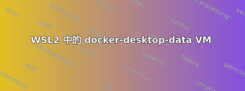 WSL2 中的 docker-desktop-data VM