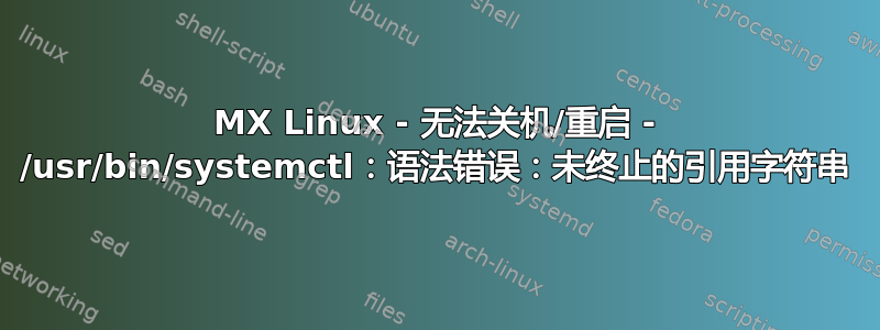 MX Linux - 无法关机/重启 - /usr/bin/systemctl：语法错误：未终止的引用字符串