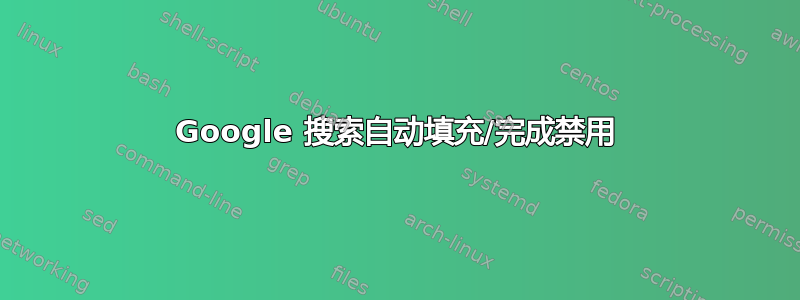 Google 搜索自动填充/完成禁用