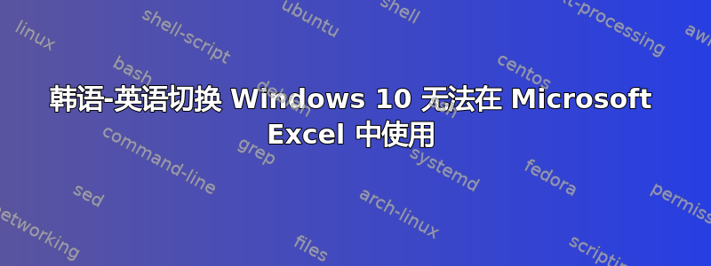 韩语-英语切换 Windows 10 无法在 Microsoft Excel 中使用