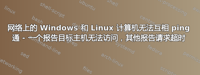 网络上的 Windows 和 Linux 计算机无法互相 ping 通 - 一个报告目标主机无法访问，其他报告请求超时