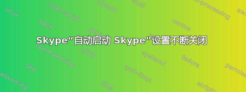 Skype“自动启动 Skype”设置不断关闭