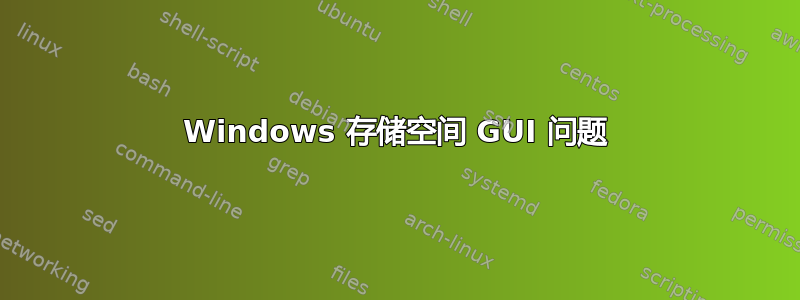 Windows 存储空间 GUI 问题