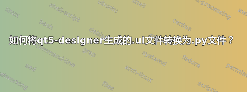 如何将qt5-designer生成的.ui文件转换为.py文件？