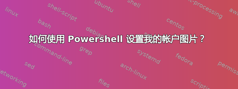 如何使用 Powershell 设置我的帐户图片？