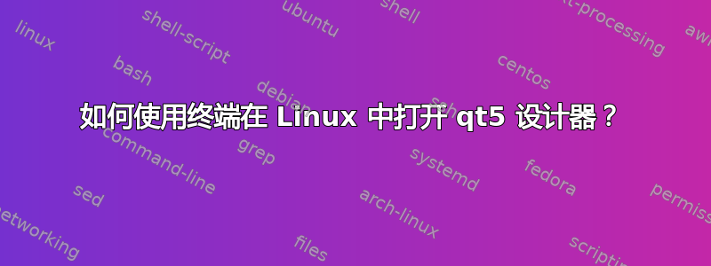 如何使用终端在 Linux 中打开 qt5 设计器？