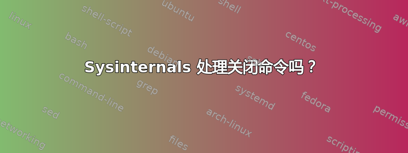 Sysinternals 处理关闭命令吗？