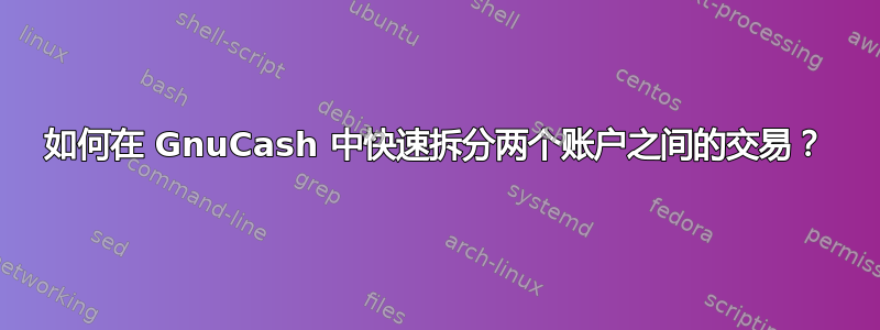 如何在 GnuCash 中快速拆分两个账户之间的交易？