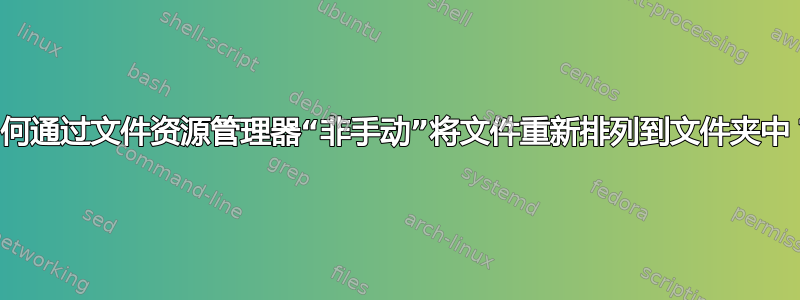 如何通过文件资源管理器“非手动”将文件重新排列到文件夹中？