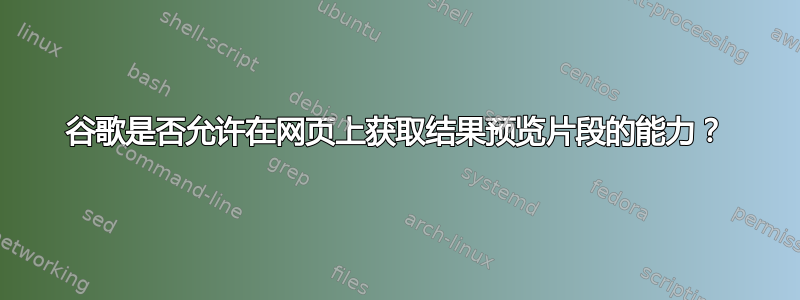 谷歌是否允许在网页上获取结果预览片段的能力？