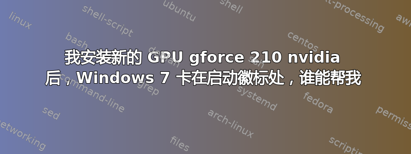 我安装新的 GPU gforce 210 nvidia 后，Windows 7 卡在启动徽标处，谁能帮我