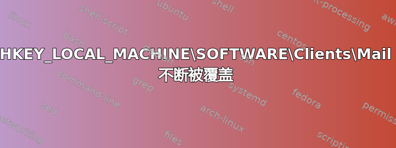 HKEY_LOCAL_MACHINE\SOFTWARE\Clients\Mail 不断被覆盖