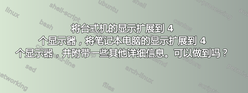 将台式机的显示扩展到 4 个显示器，将笔记本电脑的显示扩展到 4 个显示器，并附带一些其他详细信息。可以做到吗？