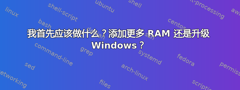 我首先应该做什么？添加更多 RAM 还是升级 Windows？