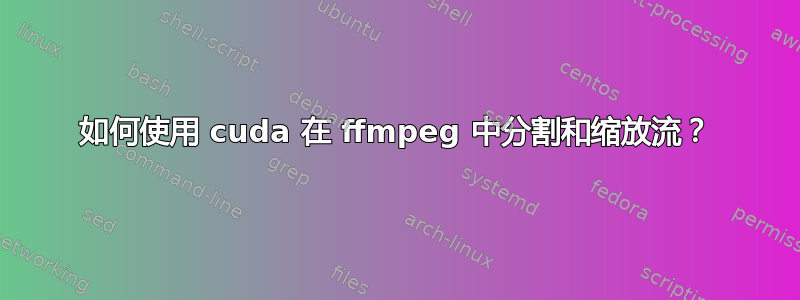 如何使用 cuda 在 ffmpeg 中分割和缩放流？