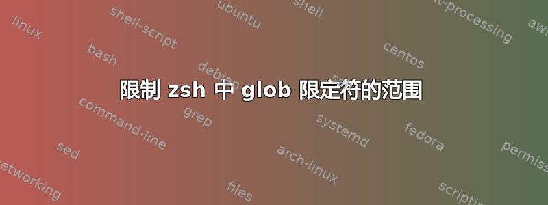 限制 z​​sh 中 glob 限定符的范围