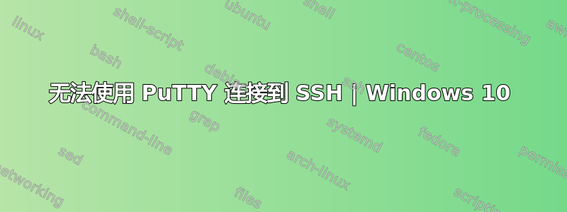 无法使用 PuTTY 连接到 SSH | Windows 10