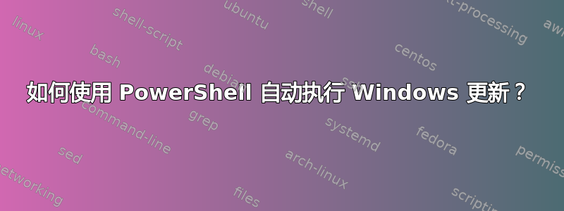 如何使用 PowerShell 自动执行 Windows 更新？