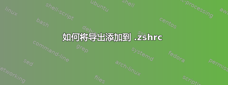 如何将导出添加到 .zshrc