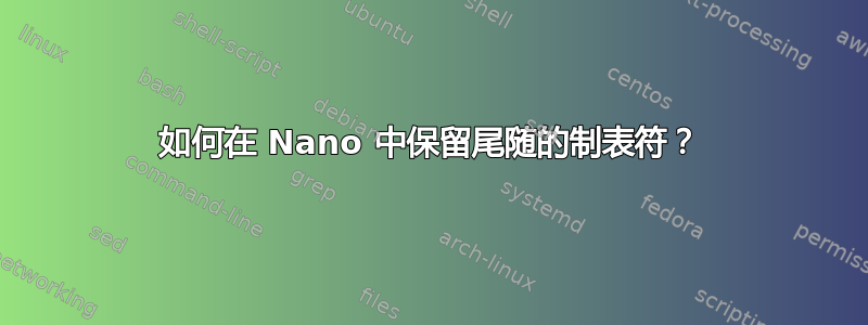 如何在 Nano 中保留尾随的制表符？