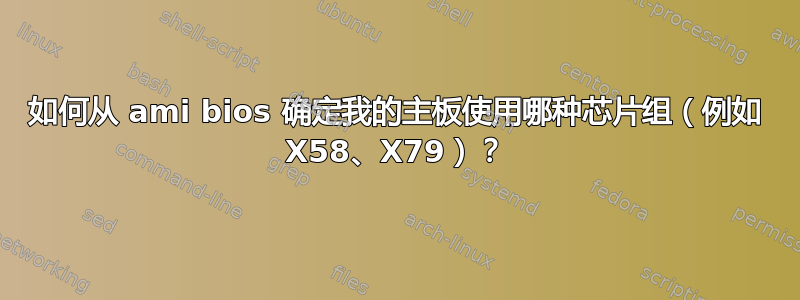 如何从 ami bios 确定我的主板使用哪种芯片组（例如 X58、X79）？