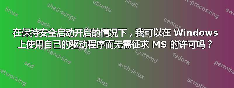 在保持安全启动开启的情况下，我可以在 Windows 上使用自己的驱动程序而无需征求 MS 的许可吗？