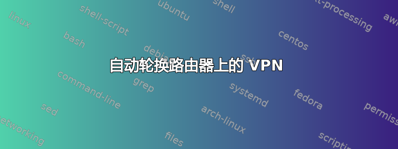 自动轮换路由器上的 VPN