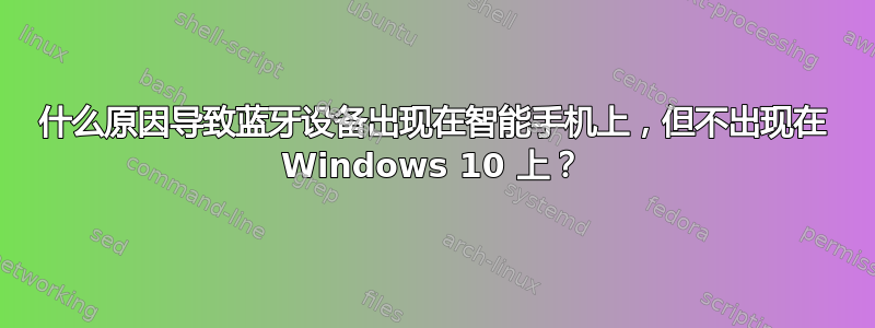 什么原因导致蓝牙设备出现在智能手机上，但不出现在 Windows 10 上？