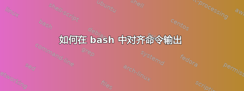 如何在 bash 中对齐命令输出