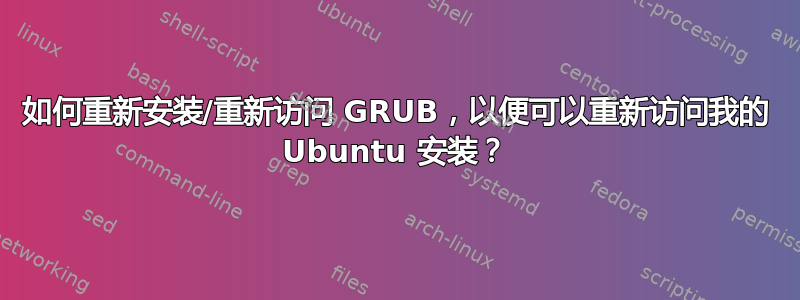 如何重新安装/重新访问 GRUB，以便可以重新访问我的 Ubuntu 安装？