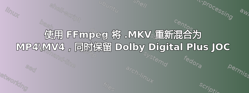 使用 FFmpeg 将 .MKV 重新混合为 MP4\MV4，同时保留 Dolby Digital Plus JOC