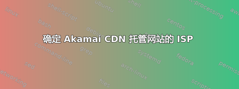 确定 Akamai CDN 托管网站的 ISP