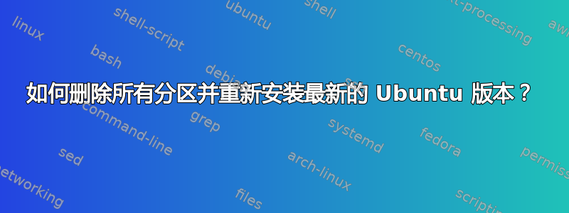 如何删除所有分区并重新安装最新的 Ubuntu 版本？