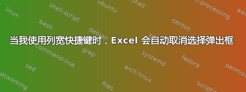 当我使用列宽快捷键时，Excel 会自动取消选择弹出框