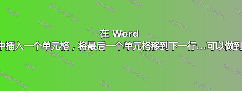 在 Word 表格中插入一个单元格，将最后一个单元格移到下一行...可以做到吗？