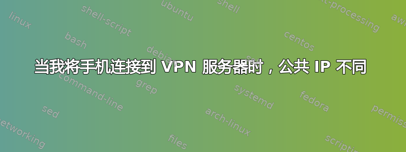 当我将手机连接到 VPN 服务器时，公共 IP 不同