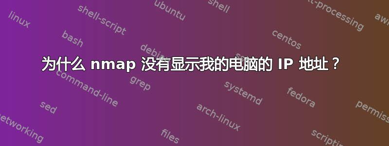 为什么 nmap 没有显示我的电脑的 IP 地址？