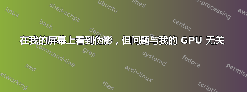 在我的屏幕上看到伪影，但问题与我的 GPU 无关