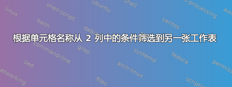 根据单元格名称从 2 列中的条件筛选到另一张工作表